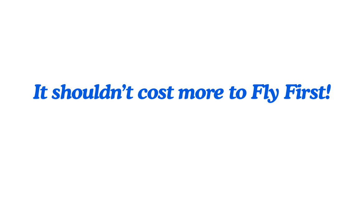 It shouldn't cost more to Fly First!